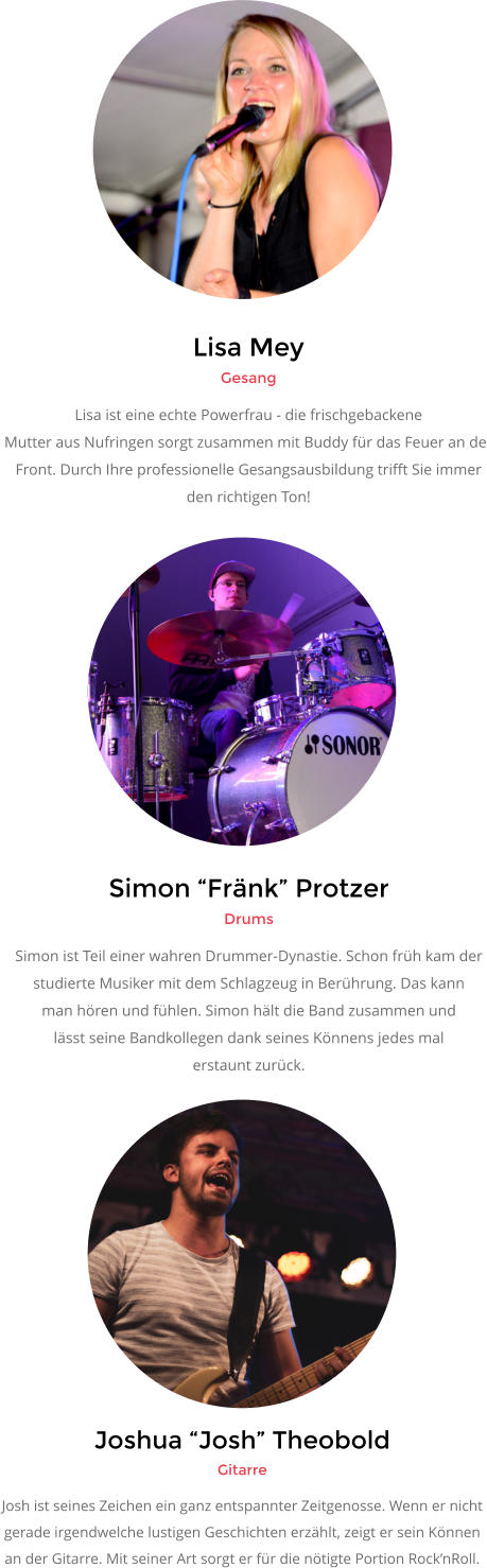 Joshua �Josh� Theobold Gitarre Josh ist seines Zeichen ein ganz entspannter Zeitgenosse. Wenn er nicht  gerade irgendwelche lustigen Geschichten erz�hlt, zeigt er sein K�nnen an der Gitarre. Mit seiner Art sorgt er f�r die n�tigte Portion Rock�nRoll.