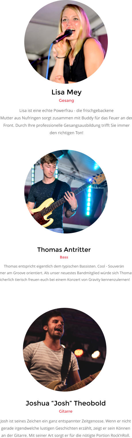 Joshua �Josh� Theobold Gitarre Josh ist seines Zeichen ein ganz entspannter Zeitgenosse. Wenn er nicht  gerade irgendwelche lustigen Geschichten erz�hlt, zeigt er sein K�nnen an der Gitarre. Mit seiner Art sorgt er f�r die n�tigte Portion Rock�nRoll.