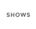 SHOWS