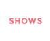 SHOWS